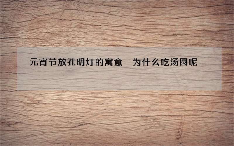 元宵节放孔明灯的寓意 为什么吃汤圆呢